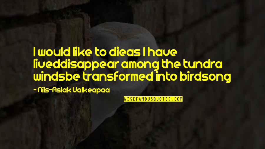 Tundra's Quotes By Nils-Aslak Valkeapaa: I would like to dieas I have liveddisappear