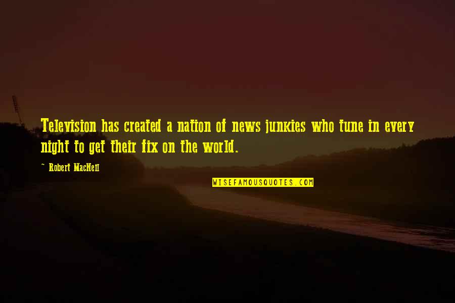 Tune Out The World Quotes By Robert MacNeil: Television has created a nation of news junkies