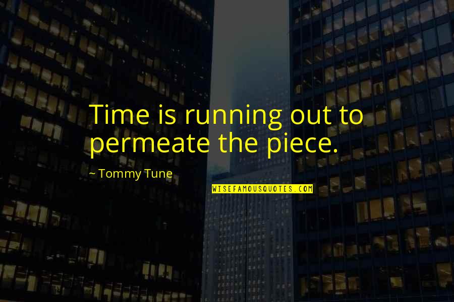 Tune Quotes By Tommy Tune: Time is running out to permeate the piece.