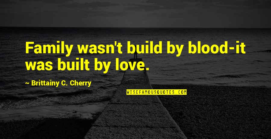 Tungdill Quotes By Brittainy C. Cherry: Family wasn't build by blood-it was built by