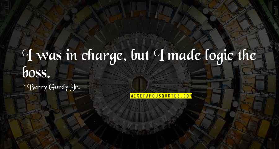 Tunggu Apa Quotes By Berry Gordy Jr.: I was in charge, but I made logic Tunggu Apa Quotes By Berry Gordy Jr.: I was in charge, but I made logic