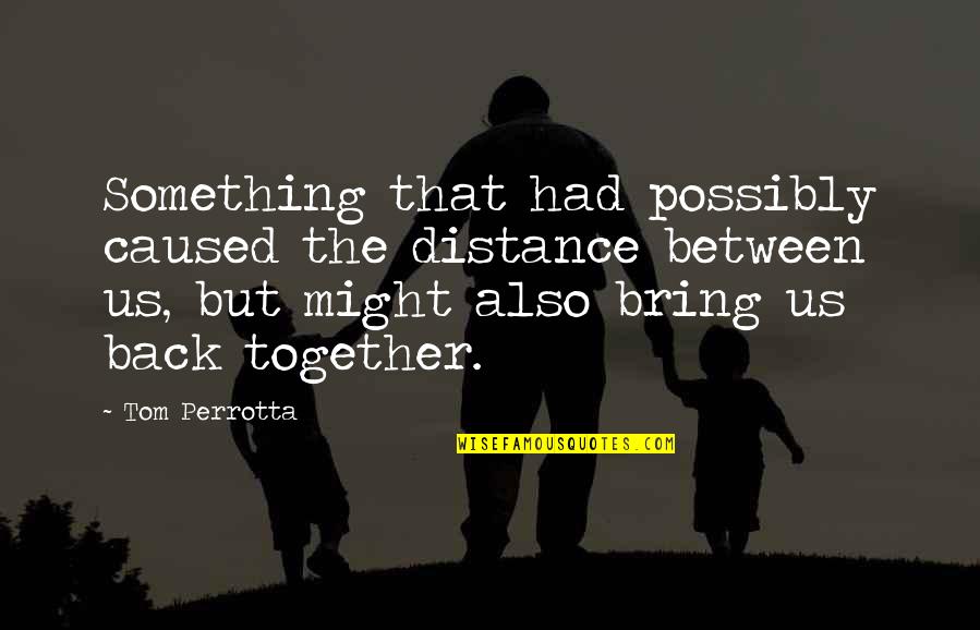 Tungkol Sa Pag Ibig Quotes By Tom Perrotta: Something that had possibly caused the distance between Tungkol Sa Pag Ibig Quotes By Tom Perrotta: Something that had possibly caused the distance between