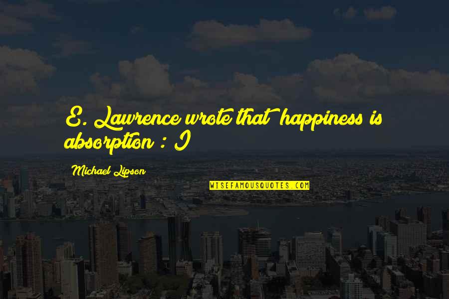 Tungkulin Ng Quotes By Michael Lipson: E. Lawrence wrote that "happiness is absorption": I Tungkulin Ng Quotes By Michael Lipson: E. Lawrence wrote that "happiness is absorption": I