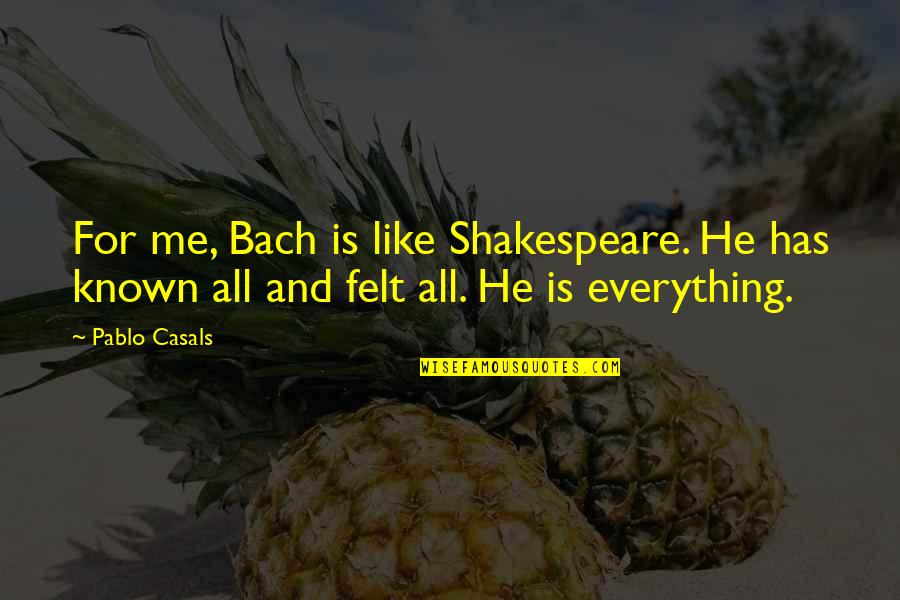 Tungkulin Ng Quotes By Pablo Casals: For me, Bach is like Shakespeare. He has