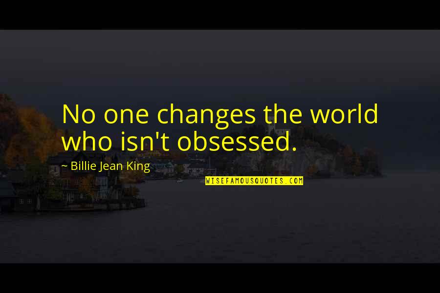 Tungtong Quotes By Billie Jean King: No one changes the world who isn't obsessed. Tungtong Quotes By Billie Jean King: No one changes the world who isn't obsessed.