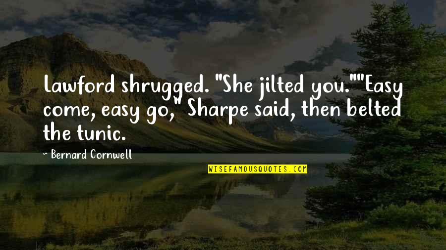Tunic Quotes By Bernard Cornwell: Lawford shrugged. "She jilted you.""Easy come, easy go,"