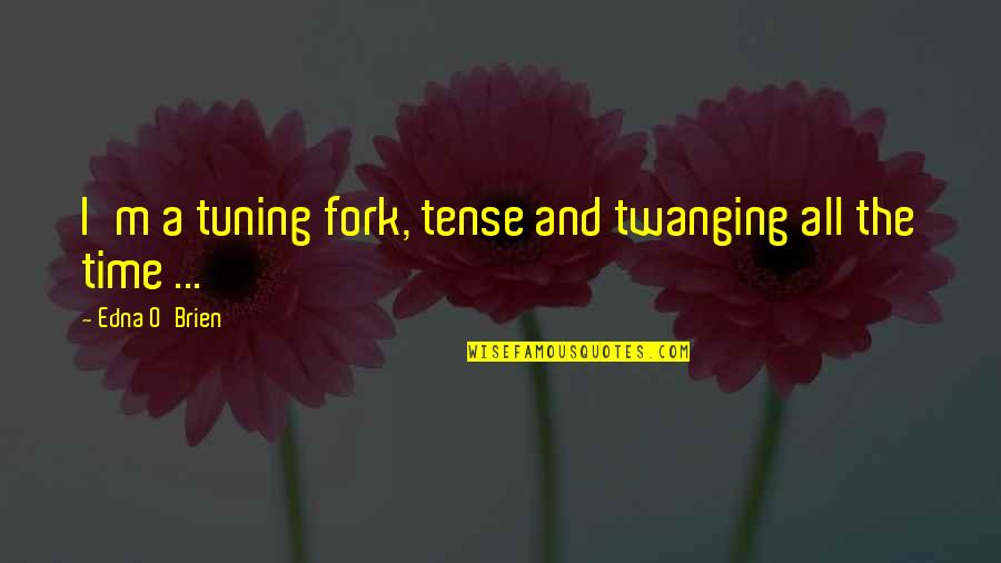 Tuning Fork Quotes By Edna O'Brien: I'm a tuning fork, tense and twanging all