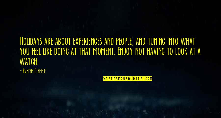 Tuning Out Quotes By Evelyn Glennie: Holidays are about experiences and people, and tuning