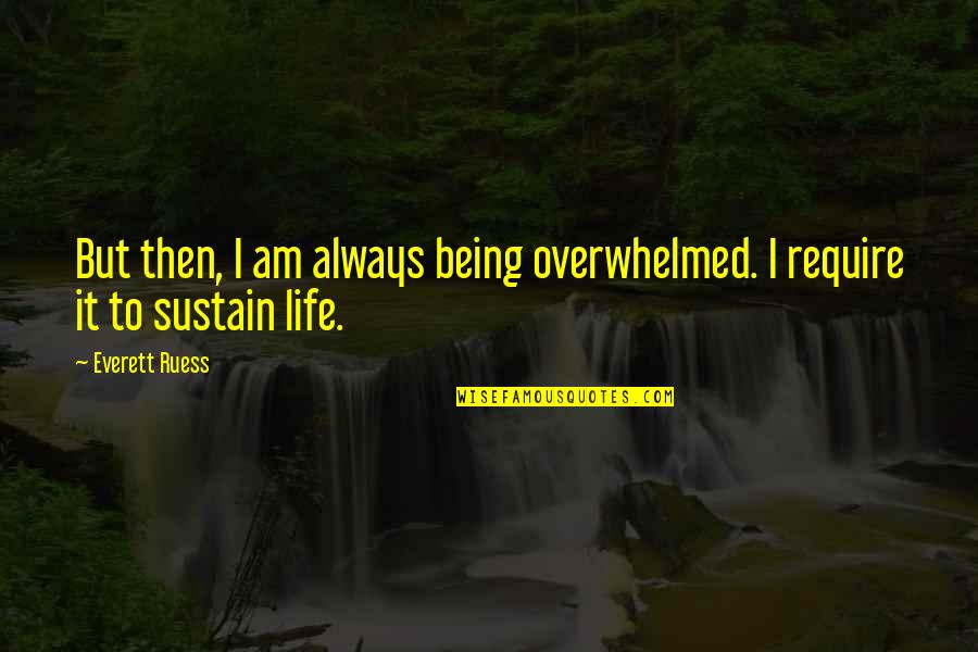 Tunisiens Noirs Quotes By Everett Ruess: But then, I am always being overwhelmed. I