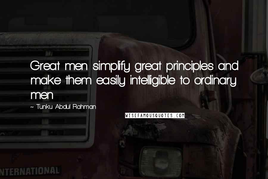 Tunku Abdul Rahman quotes: Great men simplify great principles and make them easily intelligible to ordinary men