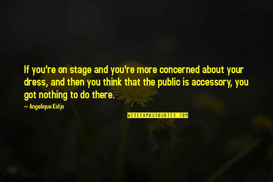 Tunne Quotes By Angelique Kidjo: If you're on stage and you're more concerned Tunne Quotes By Angelique Kidjo: If you're on stage and you're more concerned