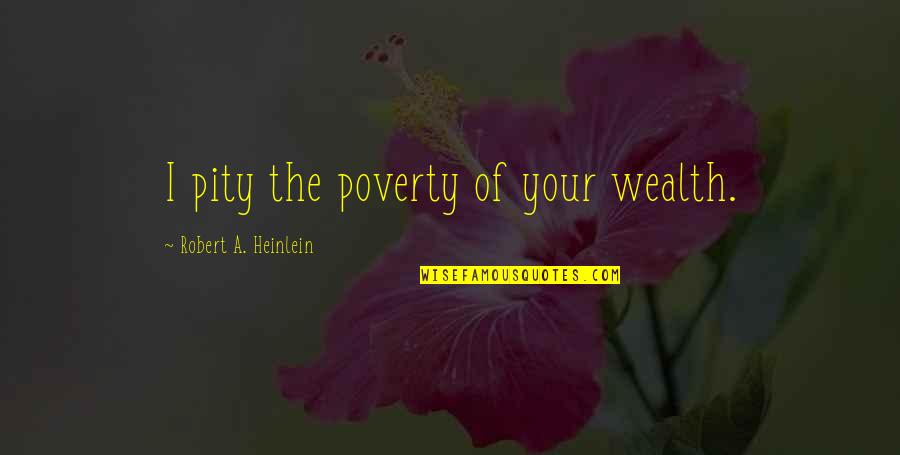 Tunne Quotes By Robert A. Heinlein: I pity the poverty of your wealth. Tunne Quotes By Robert A. Heinlein: I pity the poverty of your wealth.