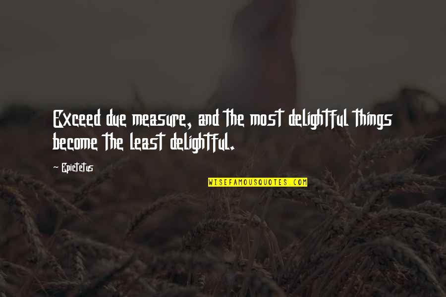 Tunnelling Journal Quotes By Epictetus: Exceed due measure, and the most delightful things