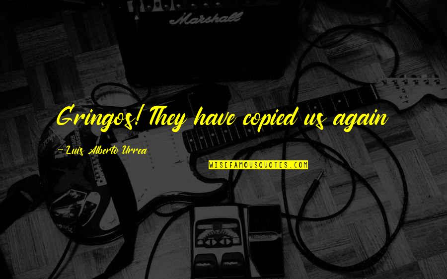 Tunnelling Journal Quotes By Luis Alberto Urrea: Gringos! They have copied us again Tunnelling Journal Quotes By Luis Alberto Urrea: Gringos! They have copied us again