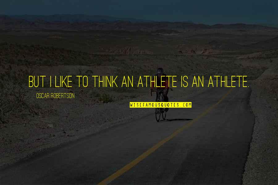 Tunnelling Quotes By Oscar Robertson: But I like to think an athlete is