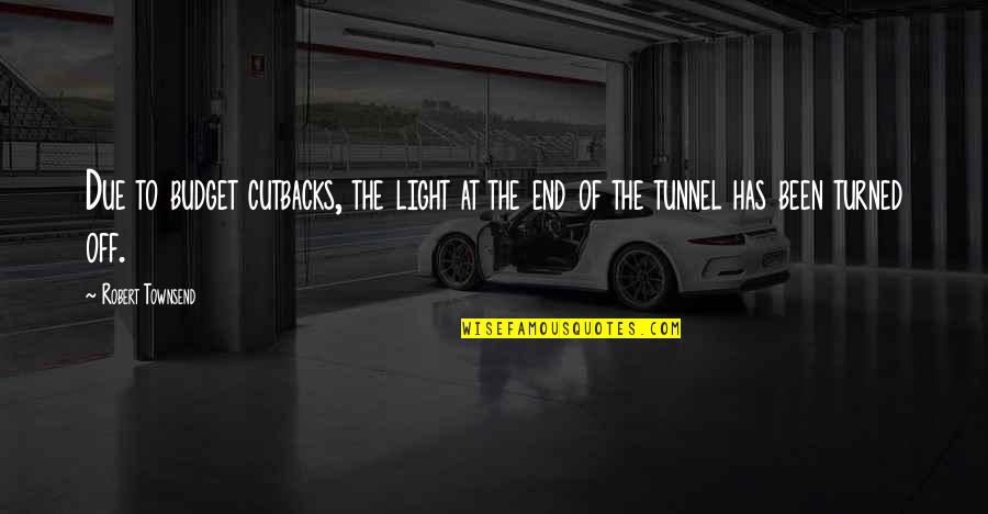 Tunnels And Light Quotes By Robert Townsend: Due to budget cutbacks, the light at the