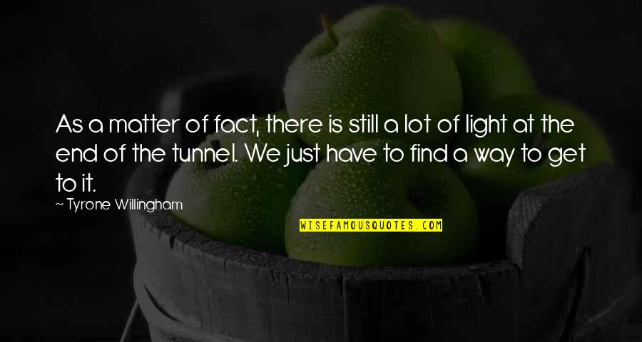 Tunnels And Light Quotes By Tyrone Willingham: As a matter of fact, there is still