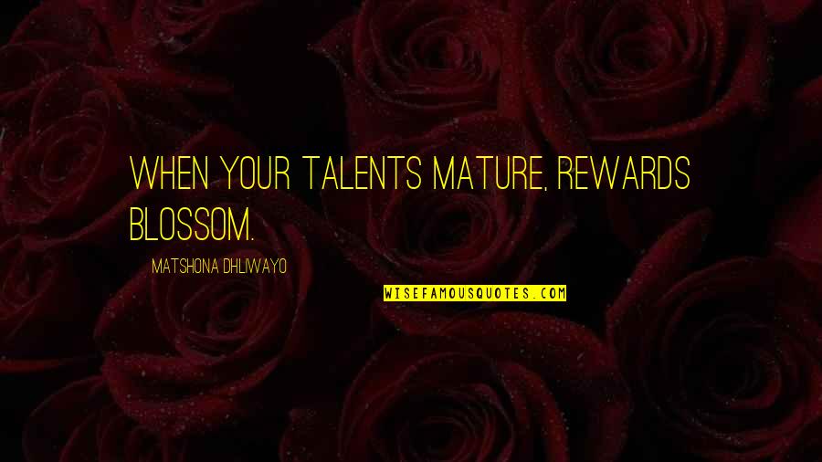 Tunnels Book Quotes By Matshona Dhliwayo: When your talents mature, rewards blossom.