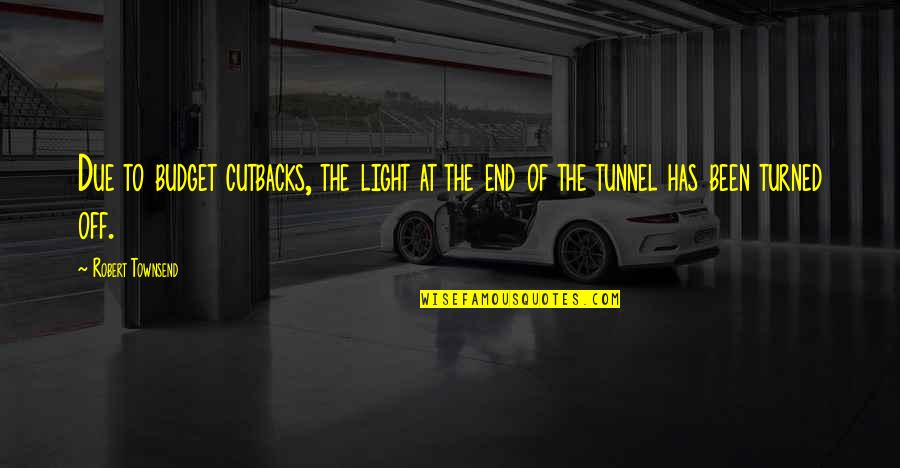 Tunnels Quotes By Robert Townsend: Due to budget cutbacks, the light at the