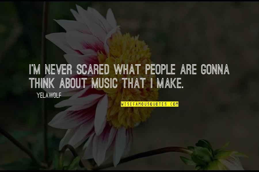 Tunnicliffe Quotes By Yelawolf: I'm never scared what people are gonna think