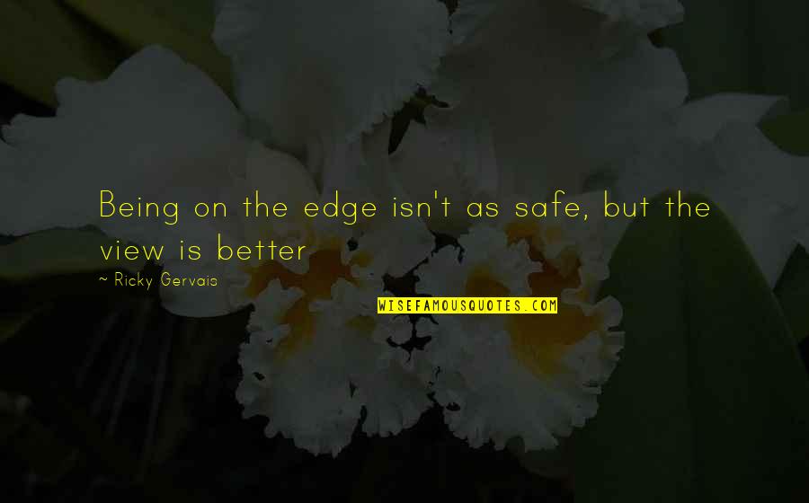 Tunometes Quotes By Ricky Gervais: Being on the edge isn't as safe, but Tunometes Quotes By Ricky Gervais: Being on the edge isn't as safe, but