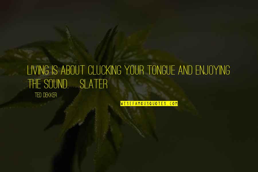Tuohy Furniture Quotes By Ted Dekker: Living is about clucking your tongue and enjoying