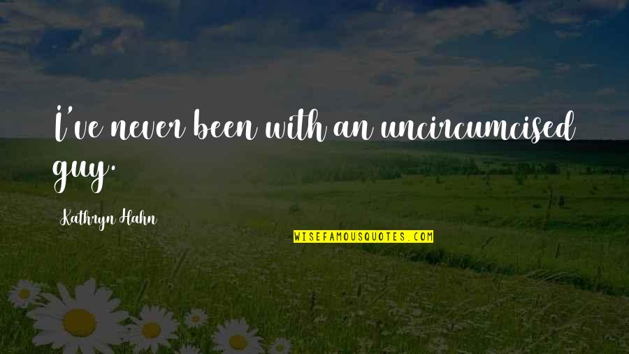 Tuolumne Quotes By Kathryn Hahn: I've never been with an uncircumcised guy. Tuolumne Quotes By Kathryn Hahn: I've never been with an uncircumcised guy.