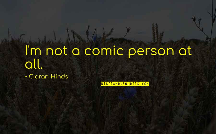 Tuomi Englanniksi Quotes By Ciaran Hinds: I'm not a comic person at all. Tuomi Englanniksi Quotes By Ciaran Hinds: I'm not a comic person at all.