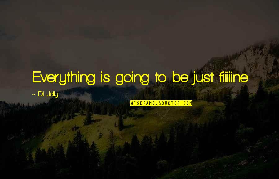 Tuomi Englanniksi Quotes By D.I. Jolly: Everything is going to be just fiiiiine Tuomi Englanniksi Quotes By D.I. Jolly: Everything is going to be just fiiiiine