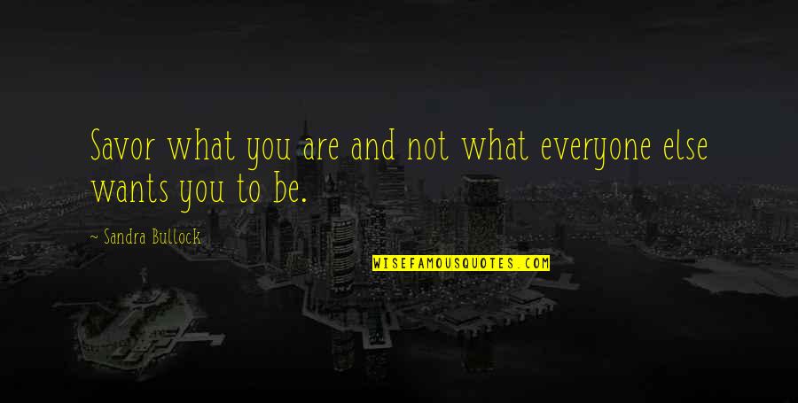 Tuon Quotes By Sandra Bullock: Savor what you are and not what everyone Tuon Quotes By Sandra Bullock: Savor what you are and not what everyone