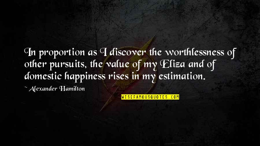 Tuovi Kosunen Quotes By Alexander Hamilton: In proportion as I discover the worthlessness of