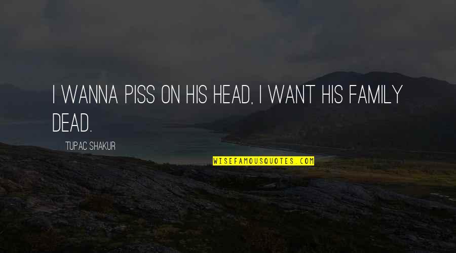 Tupac Head Up Quotes By Tupac Shakur: I wanna piss on his head, I want Tupac Head Up Quotes By Tupac Shakur: I wanna piss on his head, I want