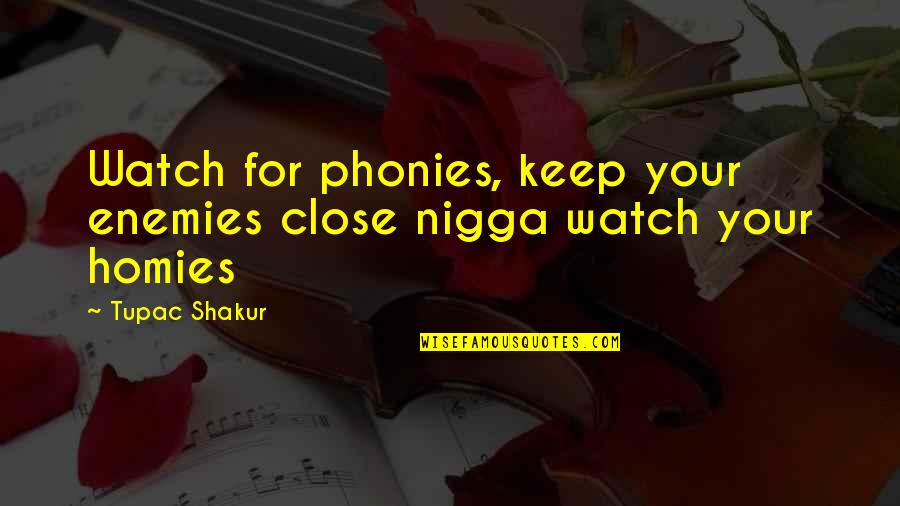 Tupac Homies Quotes By Tupac Shakur: Watch for phonies, keep your enemies close nigga