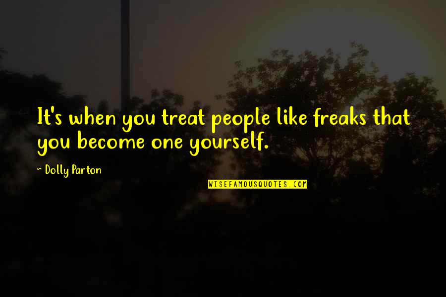Tupac Realest Quotes By Dolly Parton: It's when you treat people like freaks that