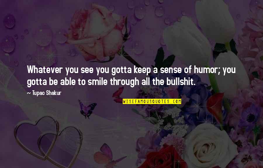 Tupac Shakur Inspirational Quotes By Tupac Shakur: Whatever you see you gotta keep a sense Tupac Shakur Inspirational Quotes By Tupac Shakur: Whatever you see you gotta keep a sense