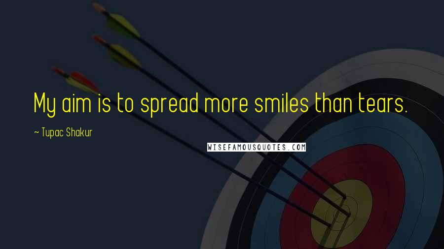 Tupac Shakur quotes: My aim is to spread more smiles than tears.