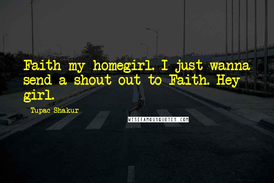 Tupac Shakur quotes: Faith my homegirl. I just wanna send a shout out to Faith. Hey girl.