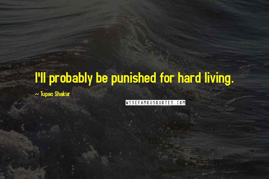 Tupac Shakur quotes: I'll probably be punished for hard living.