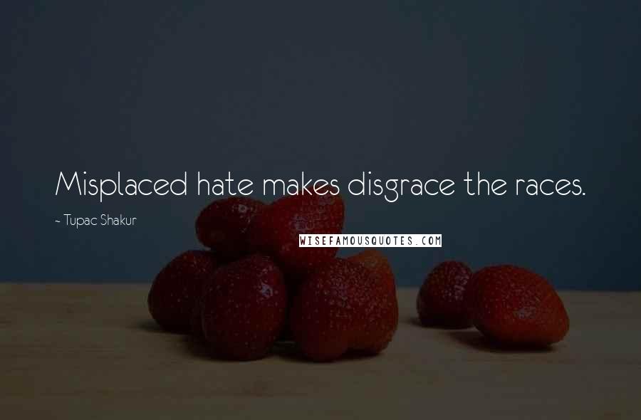 Tupac Shakur quotes: Misplaced hate makes disgrace the races.