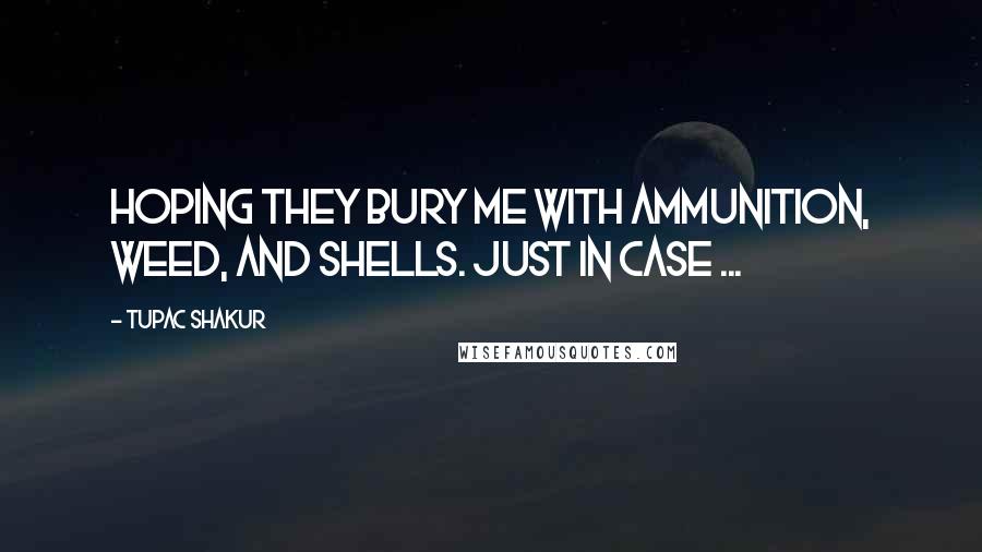 Tupac Shakur quotes: Hoping they bury me with ammunition, weed, and shells. Just in case ...
