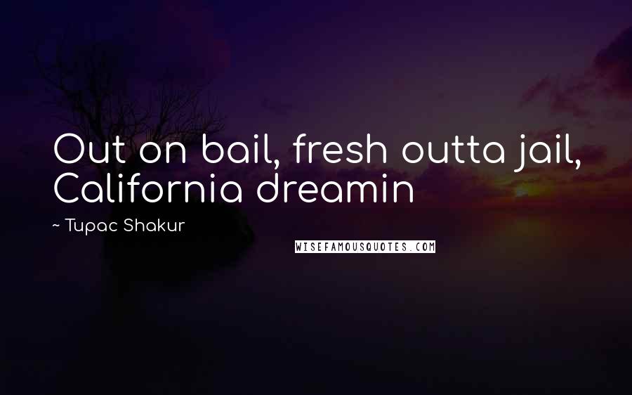 Tupac Shakur quotes: Out on bail, fresh outta jail, California dreamin