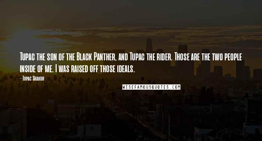 Tupac Shakur quotes: Tupac the son of the Black Panther, and Tupac the rider. Those are the two people inside of me. I was raised off those ideals.