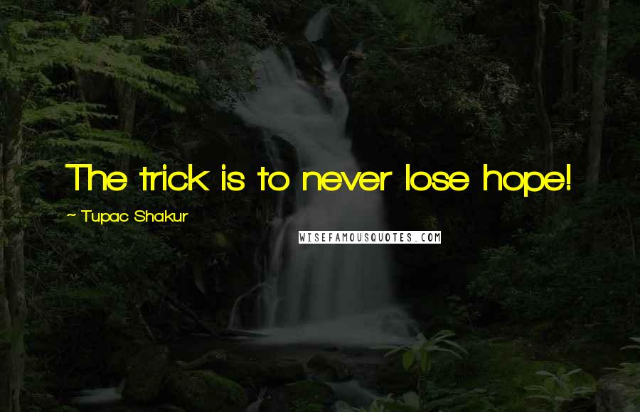 Tupac Shakur quotes: The trick is to never lose hope!