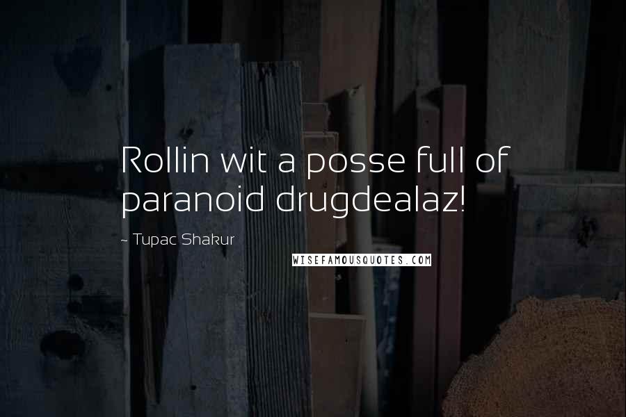 Tupac Shakur quotes: Rollin wit a posse full of paranoid drugdealaz!