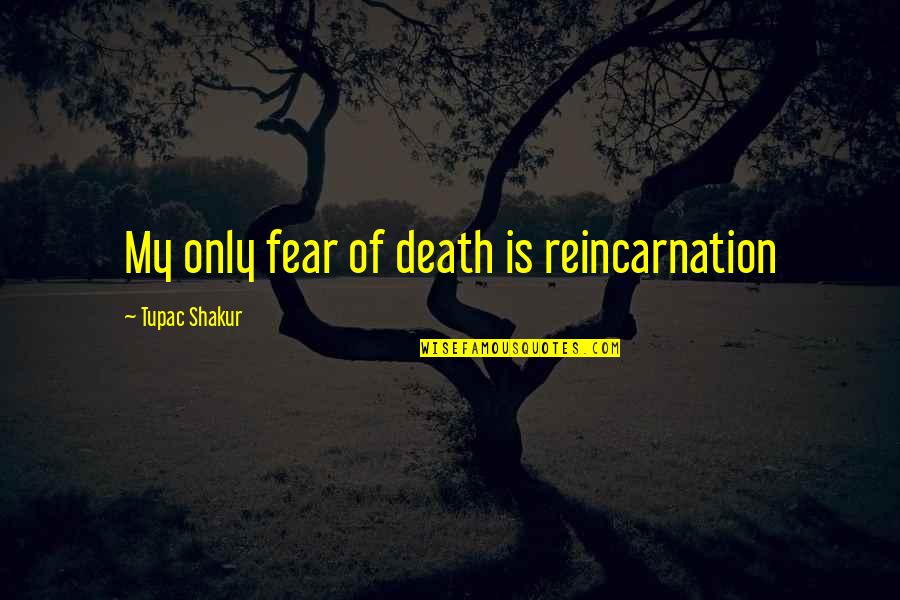 Tupac Shakur Quotes By Tupac Shakur: My only fear of death is reincarnation