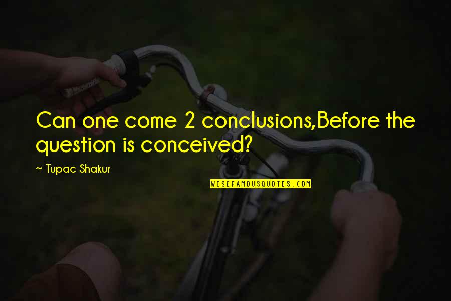 Tupac Shakur Quotes By Tupac Shakur: Can one come 2 conclusions,Before the question is