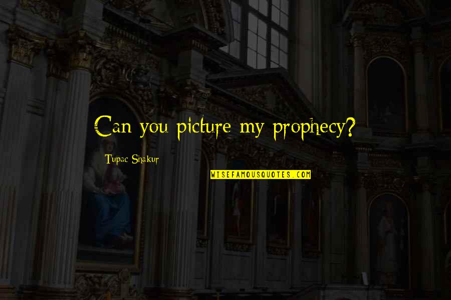 Tupac Shakur Quotes By Tupac Shakur: Can you picture my prophecy?