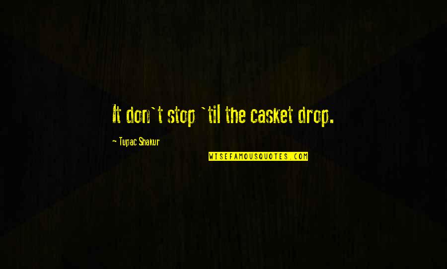 Tupac Shakur Quotes By Tupac Shakur: It don't stop 'til the casket drop.