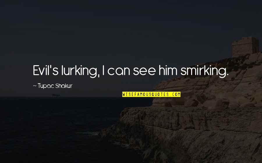 Tupac Shakur Quotes By Tupac Shakur: Evil's lurking, I can see him smirking.