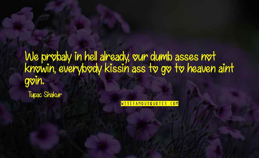 Tupac Shakur Quotes By Tupac Shakur: We probaly in hell already, our dumb asses